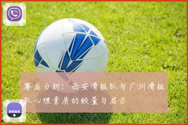 赛后分析：西安滑板队与广州滑板队心理素质的较量与启示