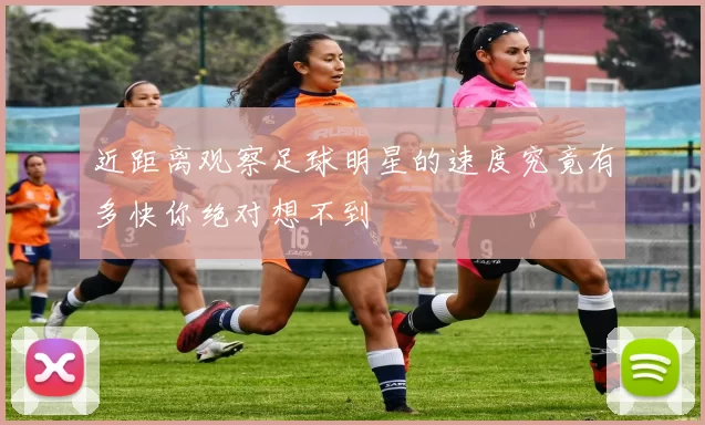 近距离观察足球明星的速度究竟有多快你绝对想不到