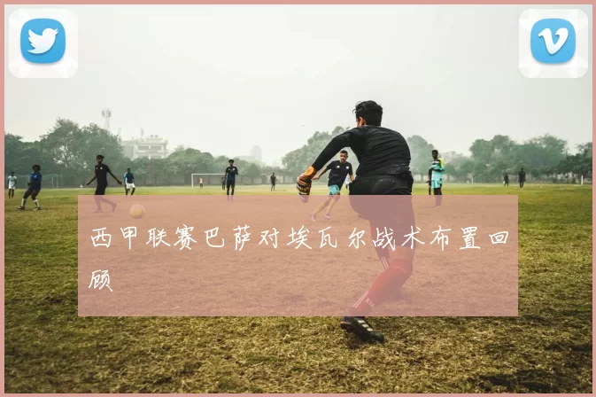西甲联赛巴萨对埃瓦尔战术布置回顾