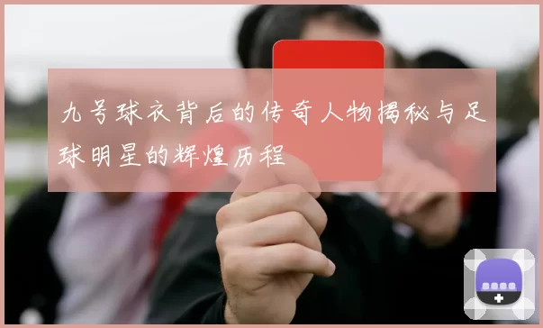 九号球衣背后的传奇人物揭秘与足球明星的辉煌历程