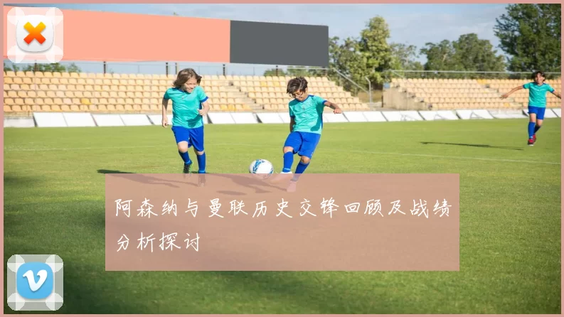 阿森纳与曼联历史交锋回顾及战绩分析探讨