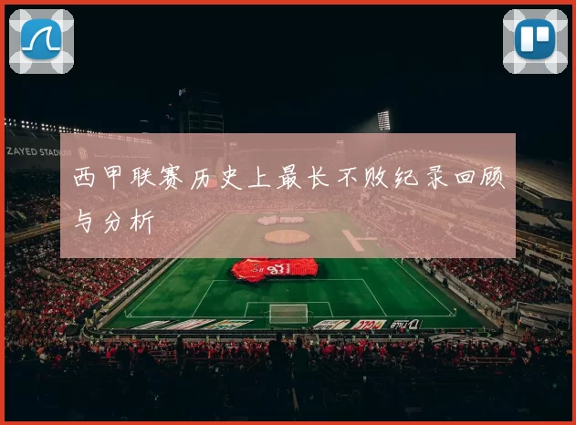 西甲联赛历史上最长不败纪录回顾与分析