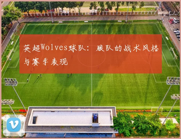 英超Wolves球队：狼队的战术风格与赛季表现