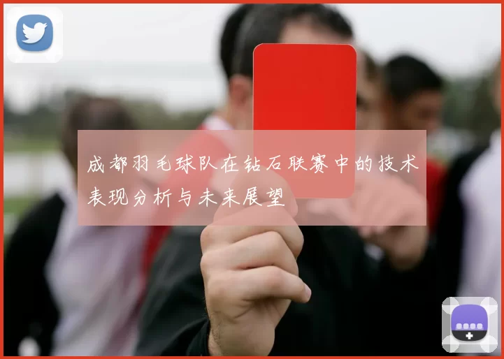 成都羽毛球队在钻石联赛中的技术表现分析与未来展望