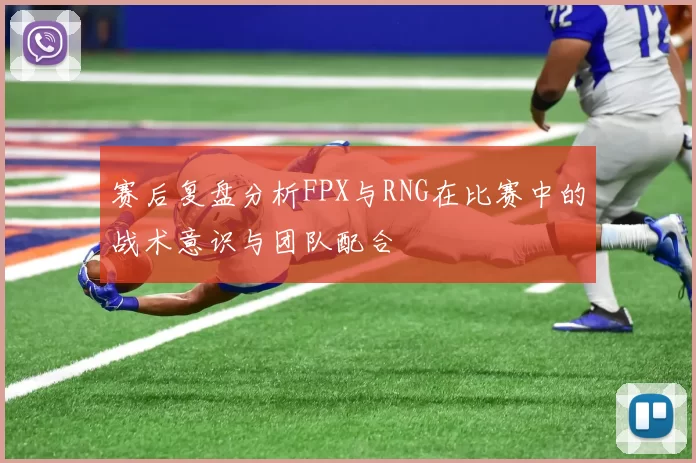 赛后复盘分析FPX与RNG在比赛中的战术意识与团队配合