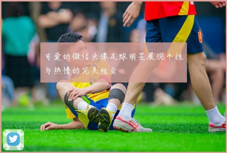 可爱的微信头像足球明星展现个性与热情的完美结合