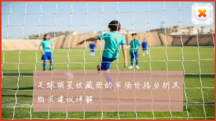 足球明星收藏册的市场价格分析及购买建议详解