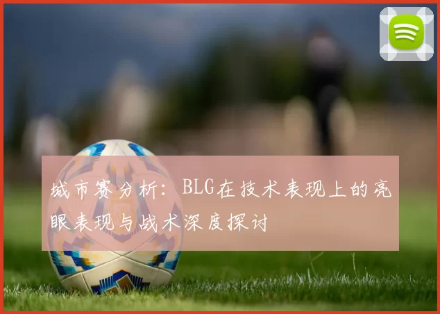 城市赛分析：BLG在技术表现上的亮眼表现与战术深度探讨