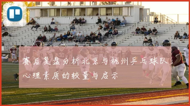 赛后复盘分析北京与杭州乒乓球队心理素质的较量与启示