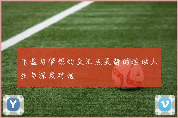 飞盘与梦想的交汇点吴静的运动人生与深度对话