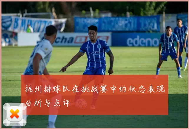 杭州排球队在挑战赛中的状态表现分析与点评
