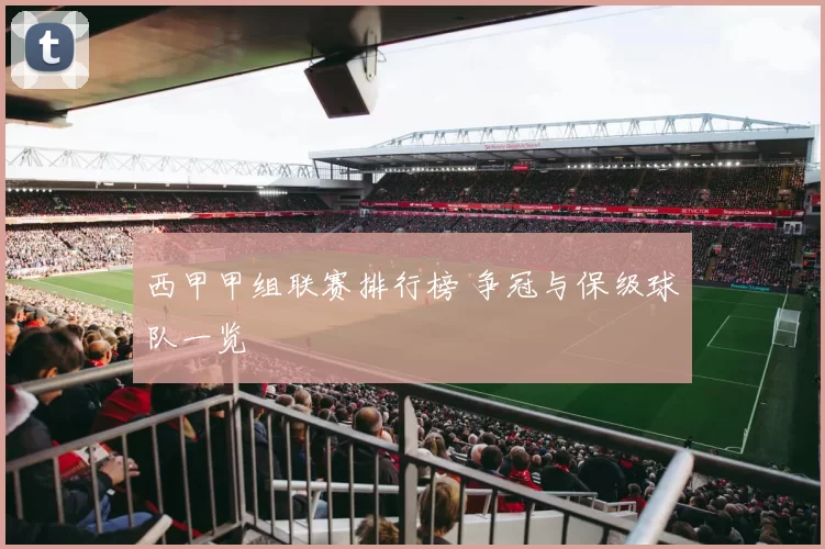 西甲甲组联赛排行榜 争冠与保级球队一览