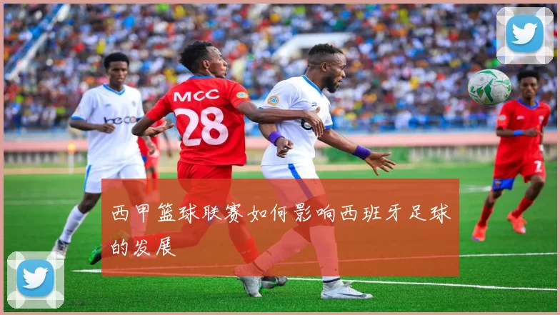 西甲篮球联赛如何影响西班牙足球的发展
