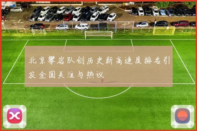 北京攀岩队创历史新高速度排名引发全国关注与热议